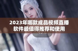 2023年哪款成品视频直播软件最值得推荐和使用