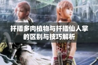 扦插多肉植物与扦插仙人掌的区别与技巧解析