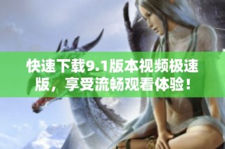 快速下载9.1版本视频极速版，享受流畅观看体验！