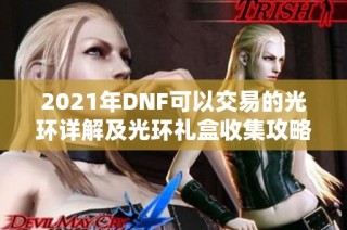 2021年DNF可以交易的光环详解及光环礼盒收集攻略