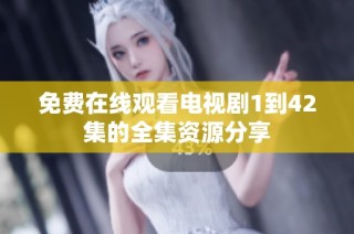 免费在线观看电视剧1到42集的全集资源分享