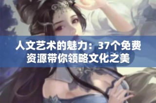 人文艺术的魅力：37个免费资源带你领略文化之美