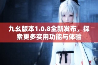 九幺版本1.0.8全新发布，探索更多实用功能与体验
