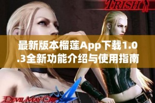 最新版本榴莲App下载1.0.3全新功能介绍与使用指南