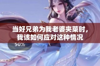 当好兄弟为我老婆夹菜时，我该如何应对这种情况