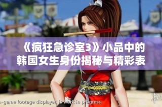 《疯狂急诊室3》小品中的韩国女生身份揭秘与精彩表现分析