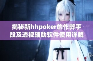 揭秘新hhpoker的作弊手段及透视辅助软件使用详解