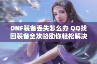 DNF装备丢失怎么办 QQ找回装备全攻略助你轻松解决问题
