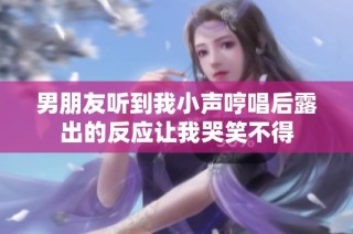 男朋友听到我小声哼唱后露出的反应让我哭笑不得