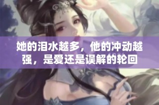 她的泪水越多，他的冲动越强，是爱还是误解的轮回