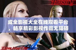 成全影视大全在线观看平台，畅享精彩影视作品无阻碍