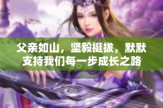 父亲如山，坚毅挺拔，默默支持我们每一步成长之路