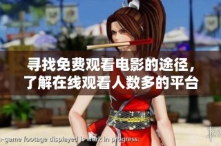 寻找免费观看电影的途径，了解在线观看人数多的平台