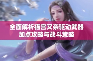 全面解析猫宫又奈驱动武器加点攻略与战斗策略