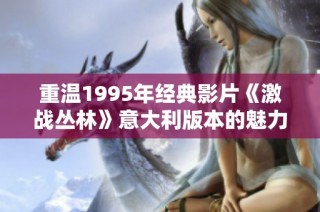 重温1995年经典影片《激战丛林》意大利版本的魅力与影响
