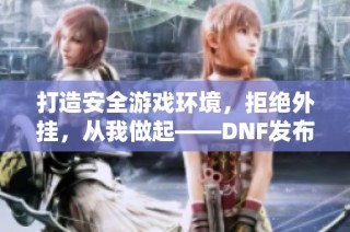 打造安全游戏环境，拒绝外挂，从我做起——DNF发布网推荐
