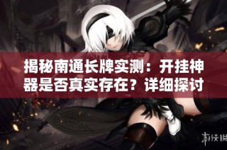 揭秘南通长牌实测：开挂神器是否真实存在？详细探讨与教程