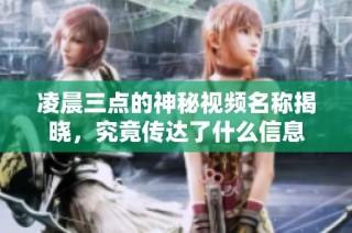 凌晨三点的神秘视频名称揭晓，究竟传达了什么信息