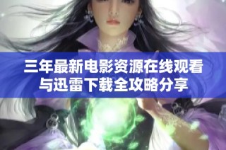 三年最新电影资源在线观看与迅雷下载全攻略分享