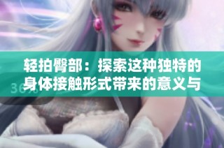 轻拍臀部：探索这种独特的身体接触形式带来的意义与乐趣
