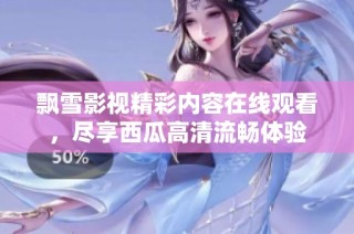 飘雪影视精彩内容在线观看，尽享西瓜高清流畅体验