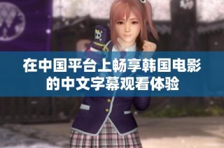 在中国平台上畅享韩国电影的中文字幕观看体验