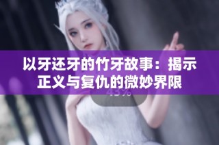 以牙还牙的竹牙故事：揭示正义与复仇的微妙界限