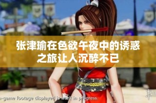 张津瑜在色欲午夜中的诱惑之旅让人沉醉不已