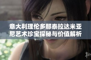 意大利理伦多那泰拉达米亚尼艺术珍宝探秘与价值解析