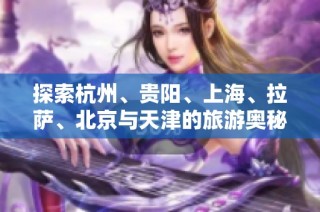 探索杭州、贵阳、上海、拉萨、北京与天津的旅游奥秘与问答解析