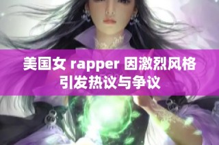 美国女 rapper 因激烈风格引发热议与争议