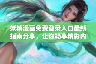 妖精漫画免费登录入口最新指南分享，让你畅享精彩内容