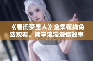 《春闺梦里人》全集在线免费观看，畅享浪漫爱情故事