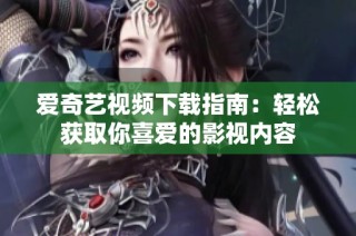 爱奇艺视频下载指南：轻松获取你喜爱的影视内容