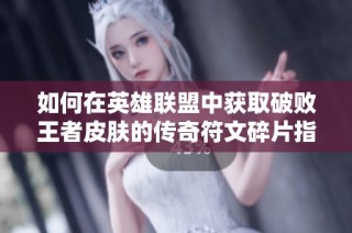 如何在英雄联盟中获取破败王者皮肤的传奇符文碎片指南