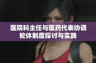 医院科主任与医药代表协调轮休制度探讨与实践