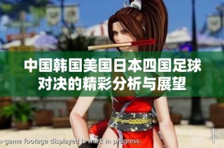 中国韩国美国日本四国足球对决的精彩分析与展望