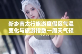 新乡南太行旅游度假区气温变化与旅游指数一周天气预测分析
