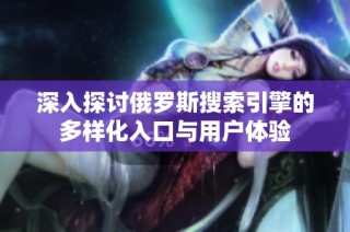 深入探讨俄罗斯搜索引擎的多样化入口与用户体验