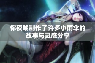 你夜晚制作了许多小雨伞的故事与灵感分享