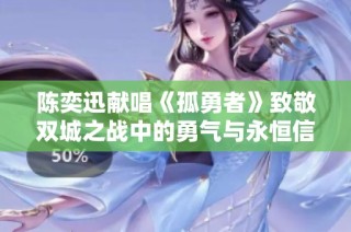 陈奕迅献唱《孤勇者》致敬双城之战中的勇气与永恒信念