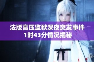 法版高压监狱深夜突发事件 1时43分情况揭秘