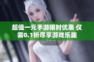 超值一元手游限时优惠 仅需0.1折尽享游戏乐趣