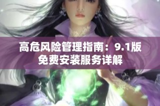 高危风险管理指南：9.1版免费安装服务详解