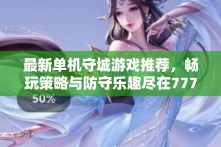最新单机守城游戏推荐，畅玩策略与防守乐趣尽在777手游网