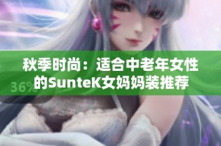 秋季时尚：适合中老年女性的SunteK女妈妈装推荐
