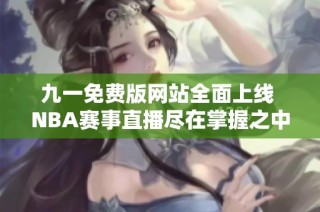 九一免费版网站全面上线 NBA赛事直播尽在掌握之中