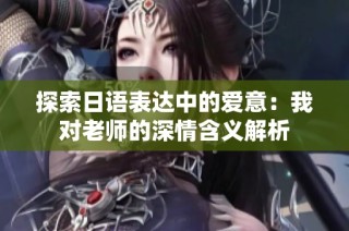 探索日语表达中的爱意：我对老师的深情含义解析