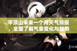 平顶山未来一个月天气预报，全面了解气象变化与趋势