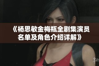 《杨思敏金梅瓶全剧集演员名单及角色介绍详解》